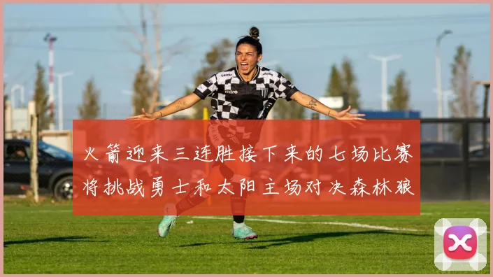 火箭迎来三连胜接下来的七场比赛将挑战勇士和太阳主场对决森林狼