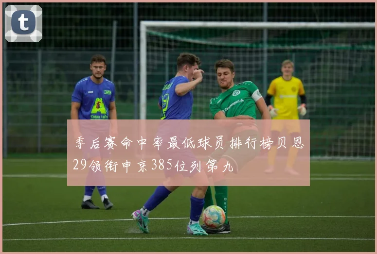季后赛命中率最低球员排行榜贝恩29领衔申京385位列第九