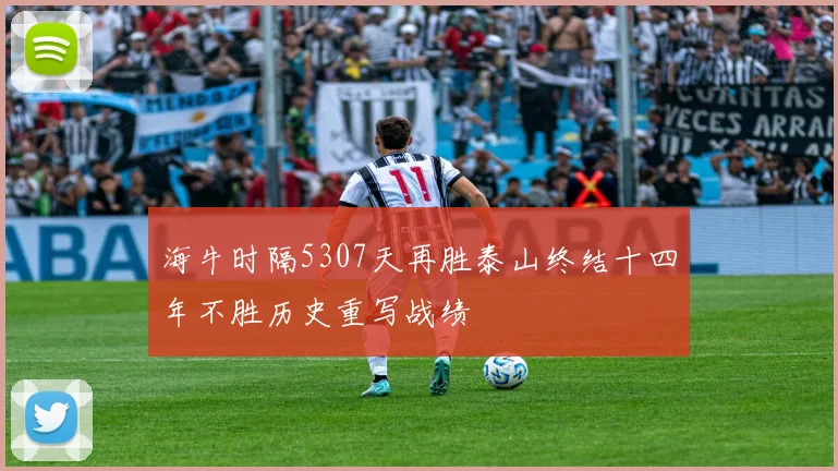 海牛时隔5307天再胜泰山终结十四年不胜历史重写战绩