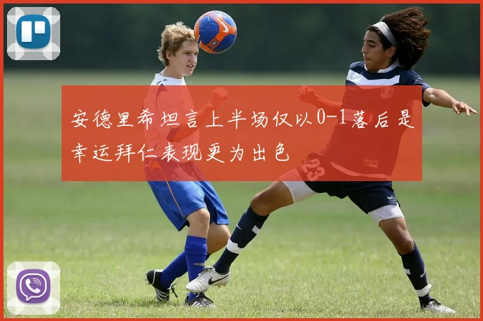 安德里希坦言上半场仅以0-1落后是幸运拜仁表现更为出色