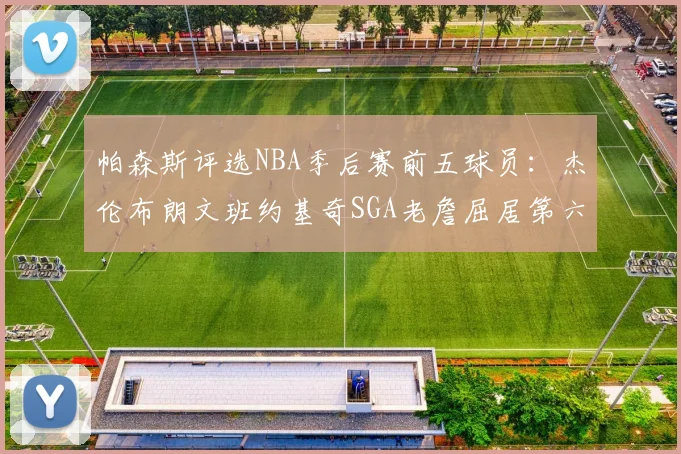 帕森斯评选NBA季后赛前五球员：杰伦布朗文班约基奇SGA老詹屈居第六