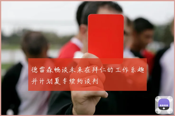 德雷森畅谈未来在拜仁的工作乐趣并计划夏季续约谈判
